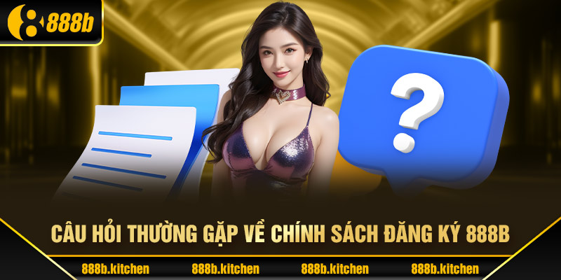 Câu hỏi thường gặp về chính sách đăng ký 888B