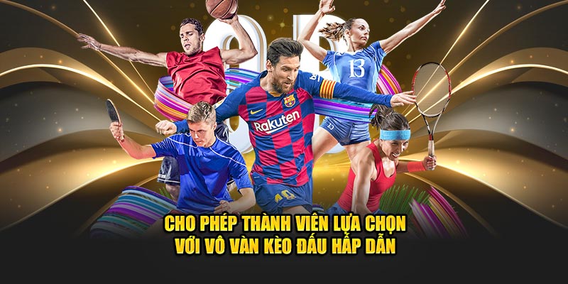 Cho phép thành viên lựa chọn với vô vàn kèo đấu hấp dẫn