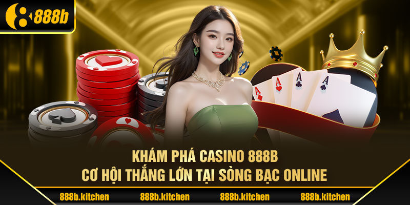 Khám Phá Casino 888B: Cơ Hội Thắng Lớn Tại Sòng Bạc Online